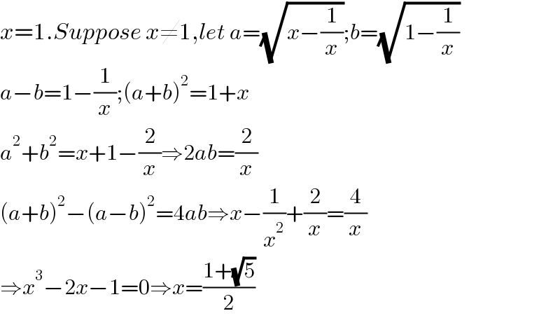 x=1.Suppose x≠1,let a=(√(x−(1/x)));b=(√(1−(1/x)))  a−b=1−(1/x);(a+b)^2 =1+x  a^2 +b^2 =x+1−(2/x)⇒2ab=(2/x)  (a+b)^2 −(a−b)^2 =4ab⇒x−(1/x^2 )+(2/x)=(4/x)  ⇒x^3 −2x−1=0⇒x=((1+(√5))/2)  