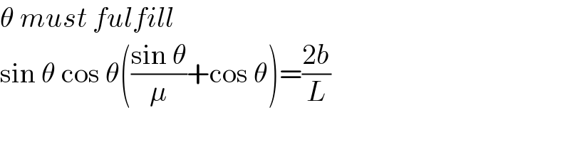 θ must fulfill  sin θ cos θ(((sin θ)/μ)+cos θ)=((2b)/L)  