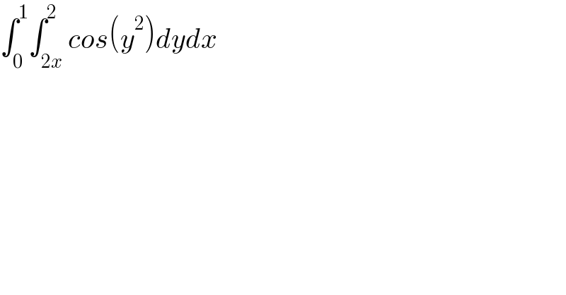 ∫_0 ^1 ∫_(2x) ^2 cos(y^2 )dydx  