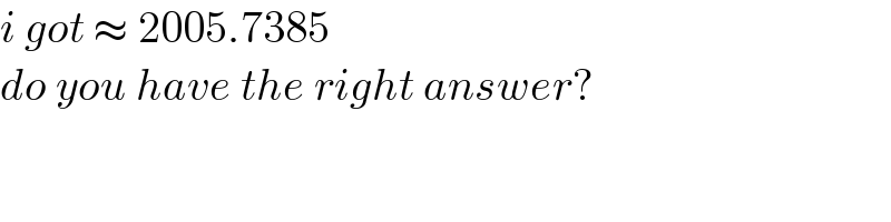 i got ≈ 2005.7385  do you have the right answer?  