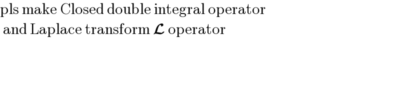 pls make Closed double integral operator   and Laplace transform L operator  