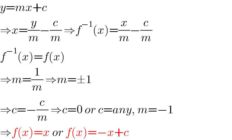 y=mx+c  ⇒x=(y/m)−(c/m) ⇒f^(−1) (x)=(x/m)−(c/m)  f^(−1) (x)=f(x)  ⇒m=(1/m) ⇒m=±1  ⇒c=−(c/m) ⇒c=0 or c=any, m=−1  ⇒f(x)=x or f(x)=−x+c  