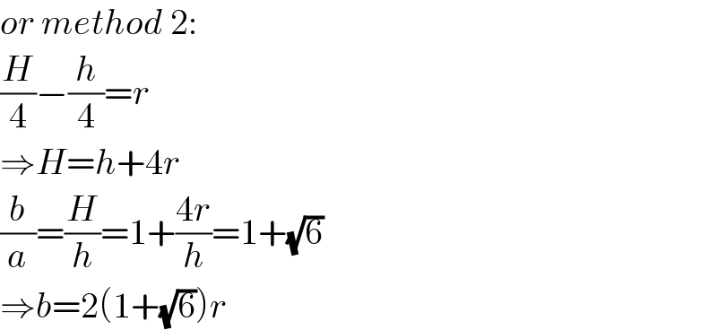 or method 2:  (H/4)−(h/4)=r  ⇒H=h+4r  (b/a)=(H/h)=1+((4r)/h)=1+(√6)  ⇒b=2(1+(√6))r  