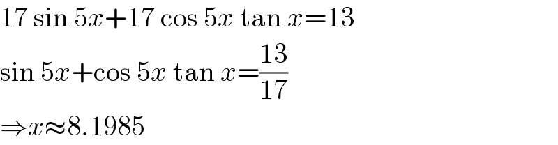 17 sin 5x+17 cos 5x tan x=13  sin 5x+cos 5x tan x=((13)/(17))  ⇒x≈8.1985  