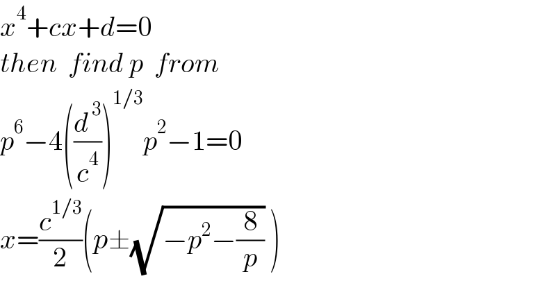 x^4 +cx+d=0  then  find p  from  p^6 −4((d^( 3) /c^4 ))^(1/3) p^2 −1=0  x=(c^(1/3) /2)(p±(√(−p^2 −(8/p))) )  