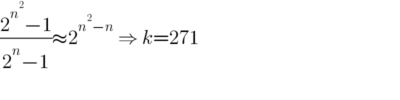 ((2^n^2  −1)/(2^n −1))≈2^(n^2 −n)  ⇒ k=271  