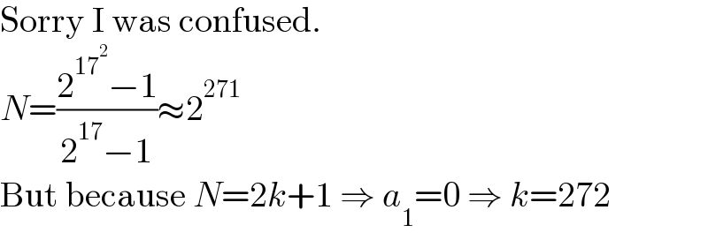 Sorry I was confused.  N=((2^(17^2 ) −1)/(2^(17) −1))≈2^(271)   But because N=2k+1 ⇒ a_1 =0 ⇒ k=272  