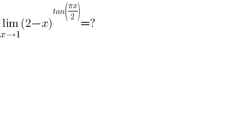 lim_(x→1) (2−x)^(tan(((πx)/2))) =?  