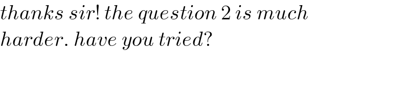 thanks sir! the question 2 is much  harder. have you tried?  