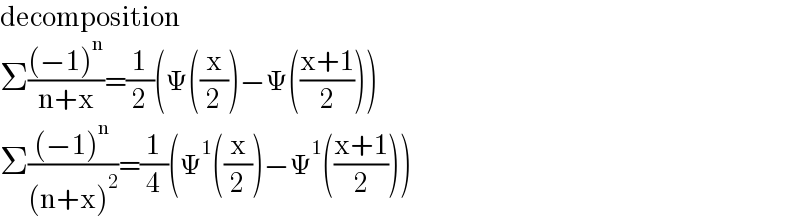 decomposition  Σ(((−1)^n )/(n+x))=(1/2)(Ψ((x/2))−Ψ(((x+1)/2)))  Σ(((−1)^n )/((n+x)^2 ))=(1/4)(Ψ^1 ((x/2))−Ψ^1 (((x+1)/2)))  