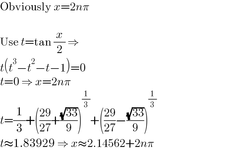 Obviously x=2nπ    Use t=tan (x/2) ⇒  t(t^3 −t^2 −t−1)=0  t=0 ⇒ x=2nπ  t=(1/3)+(((29)/(27))+((√(33))/9))^(1/3) +(((29)/(27))−((√(33))/9))^(1/3)   t≈1.83929 ⇒ x≈2.14562+2nπ  