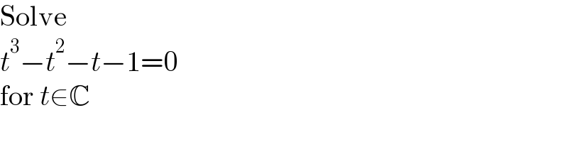 Solve  t^3 −t^2 −t−1=0  for t∈C  