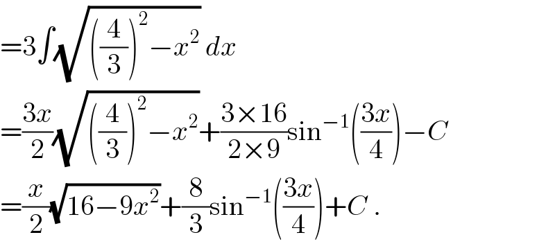 =3∫(√(((4/3))^2 −x^2 )) dx  =((3x)/2)(√(((4/3))^2 −x^2 ))+((3×16)/(2×9))sin^(−1) (((3x)/4))−C  =(x/2)(√(16−9x^2 ))+(8/3)sin^(−1) (((3x)/4))+C .  