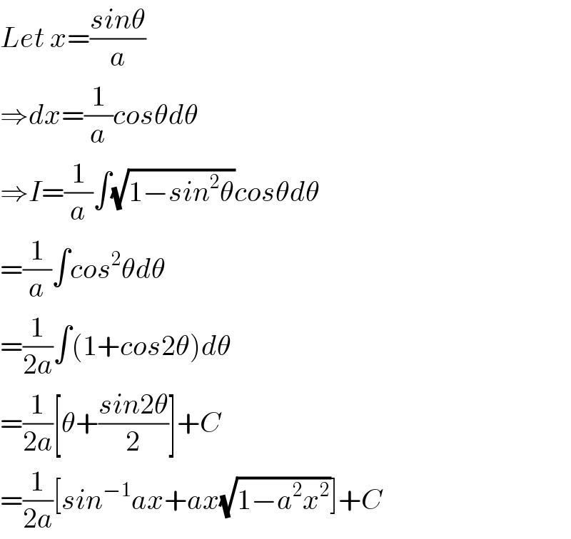 Let x=((sinθ)/a)  ⇒dx=(1/a)cosθdθ  ⇒I=(1/a)∫(√(1−sin^2 θ))cosθdθ  =(1/a)∫cos^2 θdθ  =(1/(2a))∫(1+cos2θ)dθ  =(1/(2a))[θ+((sin2θ)/2)]+C  =(1/(2a))[sin^(−1) ax+ax(√(1−a^2 x^2 ))]+C  