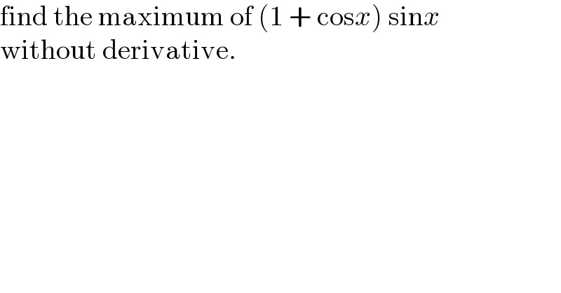 find the maximum of (1 + cosx) sinx  without derivative.  