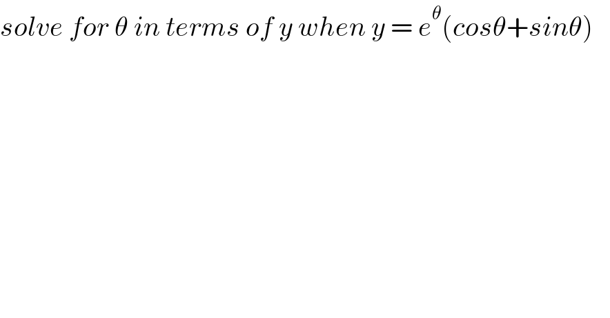 solve for θ in terms of y when y = e^θ (cosθ+sinθ)     