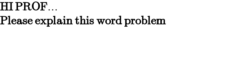 HI PROF...  Please explain this word problem  