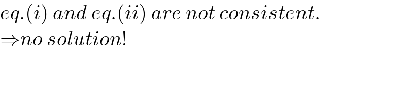 eq.(i) and eq.(ii) are not consistent.  ⇒no solution!  