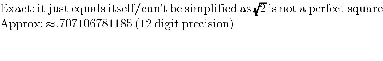 Exact: it just equals itself/can′t be simplified as (√2) is not a perfect square  Approx: ≈.707106781185 (12 digit precision)  