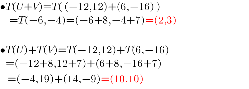 •T(U+V)=T( (−12,12)+(6,−16) )       =T(−6,−4)=(−6+8,−4+7)=(2,3)     •T(U)+T(V)=T(−12,12)+T(6,−16)     =(−12+8,12+7)+(6+8,−16+7)     =(−4,19)+(14,−9)=(10,10)  