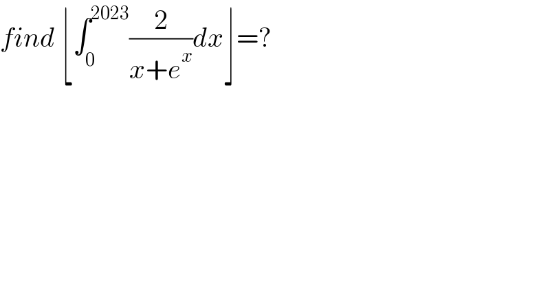 find ⌊∫_0 ^(2023) (2/(x+e^x ))dx⌋=?  