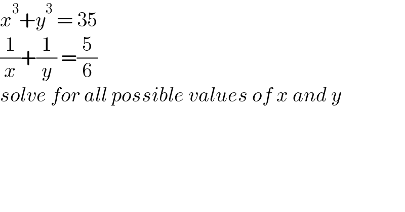 x^3 +y^3  = 35  (1/x)+(1/y) =(5/6)  solve for all possible values of x and y    