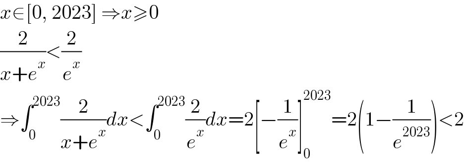 x∈[0, 2023] ⇒x≥0  (2/(x+e^x ))<(2/e^x )  ⇒∫_0 ^(2023) (2/(x+e^x ))dx<∫_0 ^(2023) (2/e^x )dx=2[−(1/e^x )]_0 ^(2023) =2(1−(1/e^(2023) ))<2  