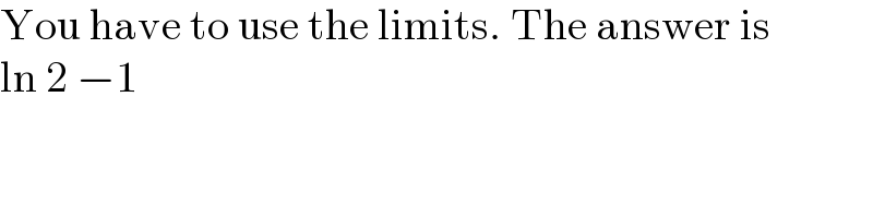 You have to use the limits. The answer is  ln 2 −1  