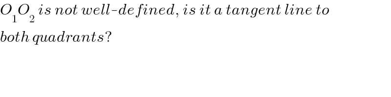 O_1 O_2  is not well-defined, is it a tangent line to  both quadrants?  