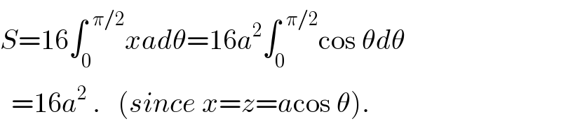 S=16∫_0 ^(  π/2) xadθ=16a^2 ∫_0 ^(  π/2) cos θdθ    =16a^2  .   (since x=z=acos θ).  