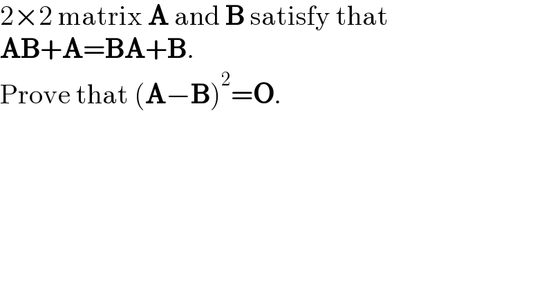 2×2 matrix A and B satisfy that  AB+A=BA+B.  Prove that (A−B)^2 =O.  
