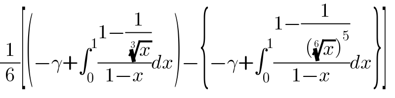 (1/6)[(−γ+∫_0 ^1 ((1−(1/( (x)^(1/3) )))/(1−x))dx)−{−γ+∫_0 ^1 ((1−(1/( ((x)^(1/6) )^5 )))/(1−x))dx}]  