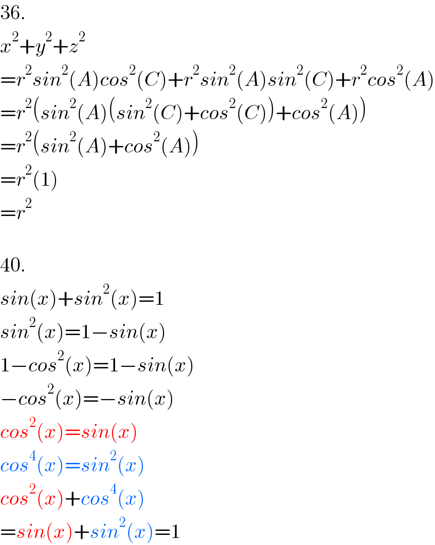 36.  x^2 +y^2 +z^2   =r^2 sin^2 (A)cos^2 (C)+r^2 sin^2 (A)sin^2 (C)+r^2 cos^2 (A)  =r^2 (sin^2 (A)(sin^2 (C)+cos^2 (C))+cos^2 (A))  =r^2 (sin^2 (A)+cos^2 (A))  =r^2 (1)  =r^2     40.  sin(x)+sin^2 (x)=1  sin^2 (x)=1−sin(x)  1−cos^2 (x)=1−sin(x)  −cos^2 (x)=−sin(x)  cos^2 (x)=sin(x)  cos^4 (x)=sin^2 (x)  cos^2 (x)+cos^4 (x)  =sin(x)+sin^2 (x)=1  