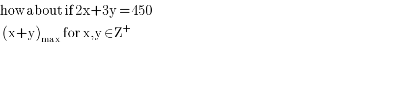 how about if 2x+3y = 450    (x+y)_(max)  for x,y ∈Z^+   