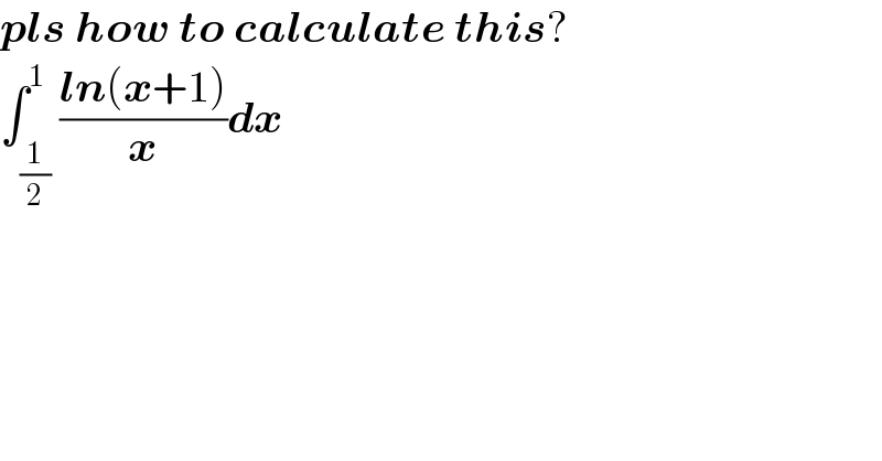 pls how to calculate this?  ∫_(1/2) ^1 ((ln(x+1))/x)dx  