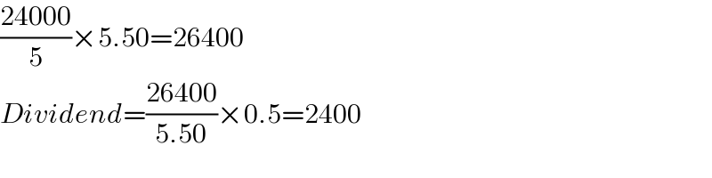 ((24000)/5)×5.50=26400  Dividend=((26400)/(5.50))×0.5=2400  