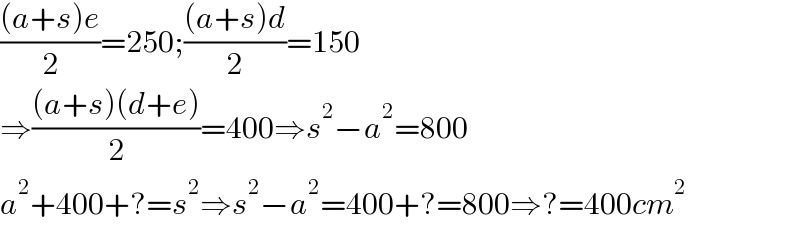 (((a+s)e)/2)=250;(((a+s)d)/2)=150  ⇒(((a+s)(d+e))/2)=400⇒s^2 −a^2 =800  a^2 +400+?=s^2 ⇒s^2 −a^2 =400+?=800⇒?=400cm^2   