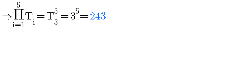  ⇒Π_(i=1) ^5 T_(i ) = T_3 ^5  = 3^5 = 243  