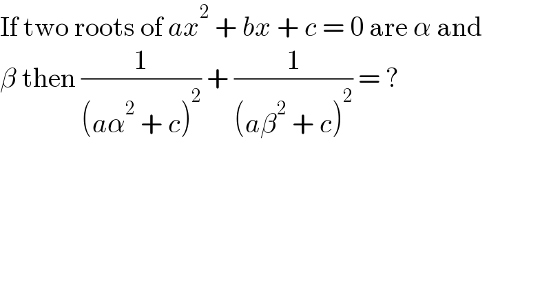 If two roots of ax^2  + bx + c = 0 are α and   β then (1/((aα^2  + c)^2 )) + (1/((aβ^2  + c)^2 )) = ?  