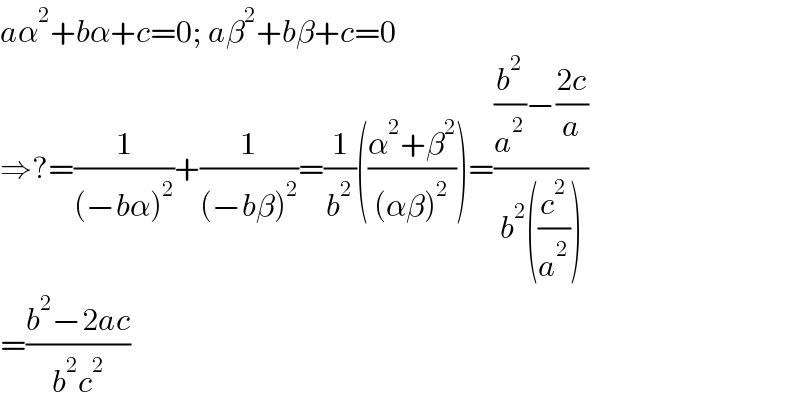 aα^2 +bα+c=0; aβ^2 +bβ+c=0  ⇒?=(1/((−bα)^2 ))+(1/((−bβ)^2 ))=(1/b^2 )(((α^2 +β^2 )/((αβ)^2 )))=(((b^2 /a^2 )−((2c)/a))/(b^2 ((c^2 /a^2 ))))  =((b^2 −2ac)/(b^2 c^2 ))  