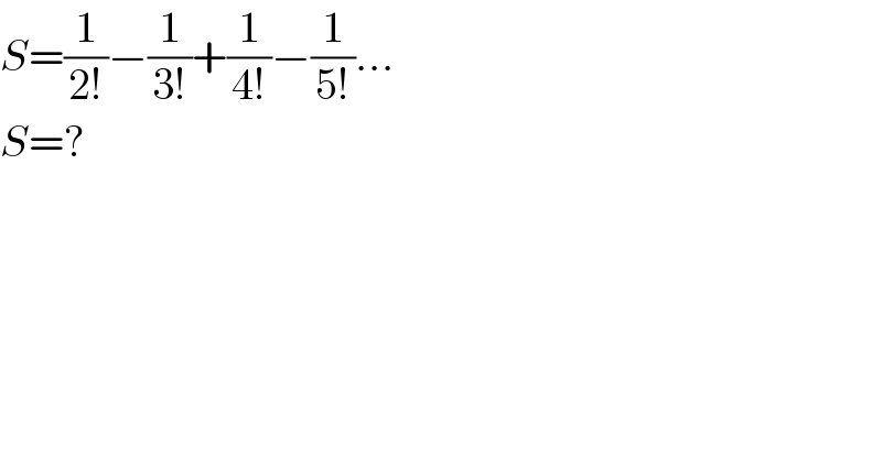 S=(1/(2!))−(1/(3!))+(1/(4!))−(1/(5!))...  S=?  