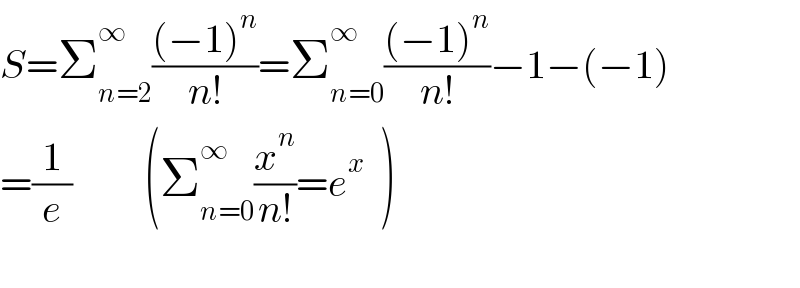 S=Σ_(n=2) ^∞ (((−1)^n )/(n!))=Σ_(n=0) ^∞ (((−1)^n )/(n!))−1−(−1)  =(1/e)         (Σ_(n=0) ^∞ (x^n /(n!))=e^x   )    