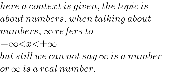 here a context is given, the topic is  about numbers. when talking about  numbers, ∞ refers to   −∞<x<+∞  but still we can not say ∞ is a number  or ∞ is a real number.  