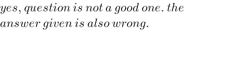 yes, question is not a good one. the   answer given is also wrong.  