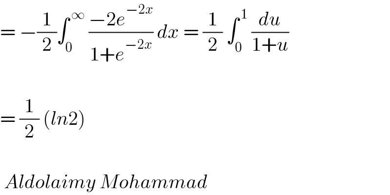 = −(1/2)∫_0 ^( ∞)  ((−2e^(−2x) )/(1+e^(−2x) )) dx = (1/2) ∫_0 ^( 1)  (du/(1+u))    = (1/2) (ln2)     Aldolaimy Mohammad  