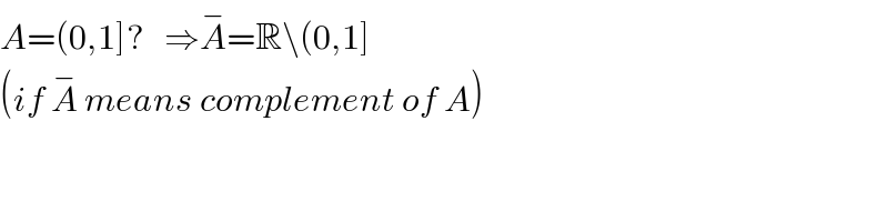 A=(0,1]?   ⇒A^− =R\(0,1]  (if A^−  means complement of A)  