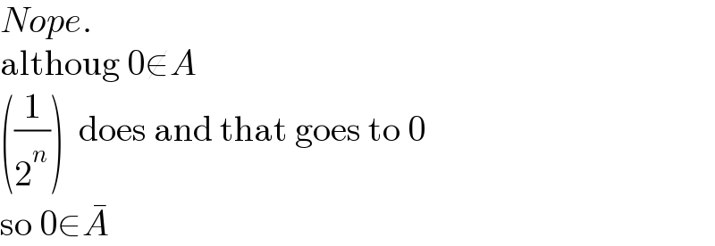 Nope.  althoug 0∉A  ((1/2^n ))  does and that goes to 0  so 0∈A^�   