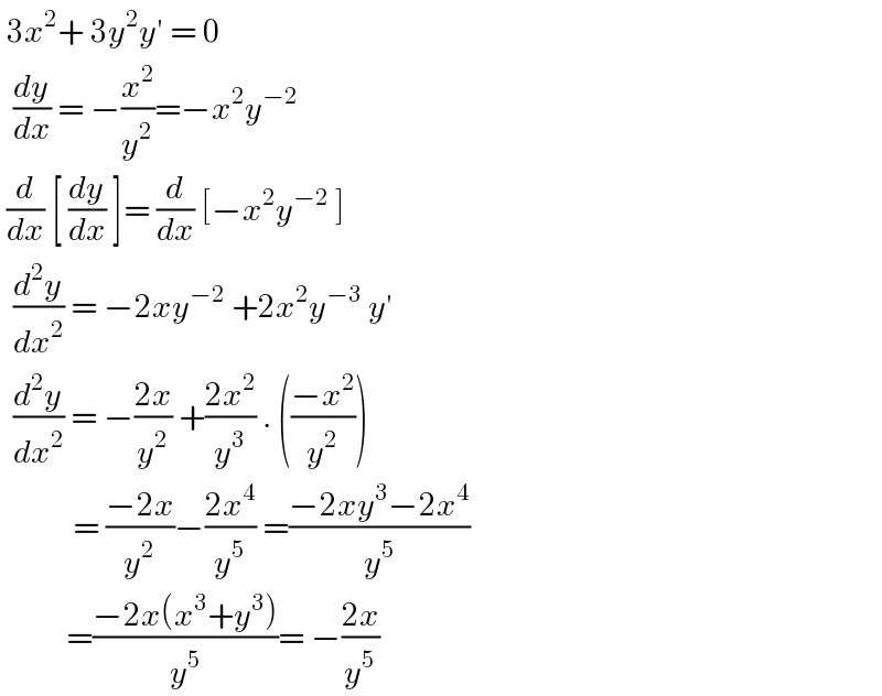  3x^2 + 3y^2 y′ = 0    (dy/dx) = −(x^2 /y^2 )=−x^2 y^(−2)    (d/dx) [ (dy/dx) ]= (d/dx) [−x^2 y^(−2)  ]    (d^2 y/dx^2 ) = −2xy^(−2)  +2x^2 y^(−3)  y′     (d^2 y/dx^2 ) = −((2x)/y^2 ) +((2x^2 )/y^3 ) . (((−x^2 )/y^2 ))             = ((−2x)/y^2 )−((2x^4 )/y^5 ) =((−2xy^3 −2x^4 )/y^5 )            =((−2x(x^3 +y^3 ))/y^5 )= −((2x)/y^5 )  