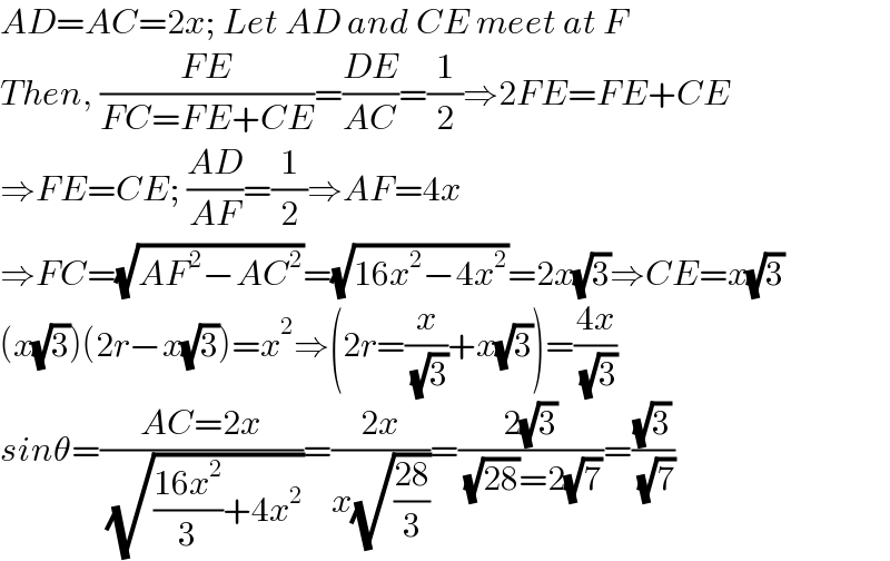 AD=AC=2x; Let AD and CE meet at F  Then, ((FE)/(FC=FE+CE))=((DE)/(AC))=(1/2)⇒2FE=FE+CE  ⇒FE=CE; ((AD)/(AF))=(1/2)⇒AF=4x  ⇒FC=(√(AF^2 −AC^2 ))=(√(16x^2 −4x^2 ))=2x(√3)⇒CE=x(√3)  (x(√3))(2r−x(√3))=x^2 ⇒(2r=(x/( (√3)))+x(√3))=((4x)/( (√3)))  sinθ=((AC=2x)/( (√(((16x^2 )/3)+4x^2 ))))=((2x)/(x(√((28)/3))))=((2(√3))/( (√(28))=2(√7)))=((√3)/( (√7)))  