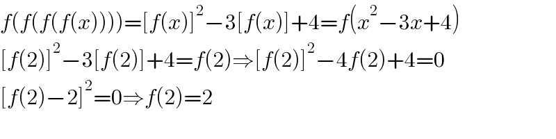 f(f(f(f(x))))=[f(x)]^2 −3[f(x)]+4=f(x^2 −3x+4)  [f(2)]^2 −3[f(2)]+4=f(2)⇒[f(2)]^2 −4f(2)+4=0  [f(2)−2]^2 =0⇒f(2)=2  
